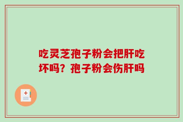 吃灵芝孢子粉会把肝吃坏吗？孢子粉会伤肝吗