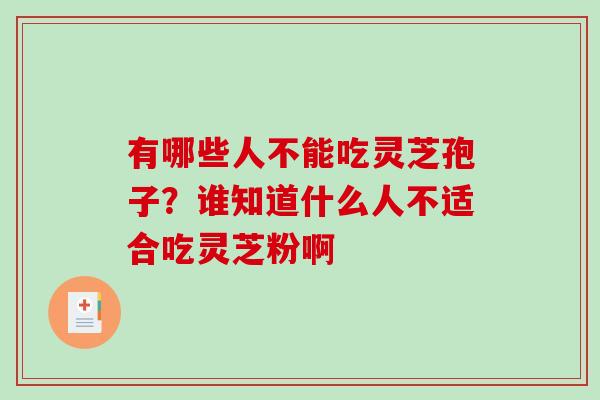 有哪些人不能吃灵芝孢子？谁知道什么人不适合吃灵芝粉啊