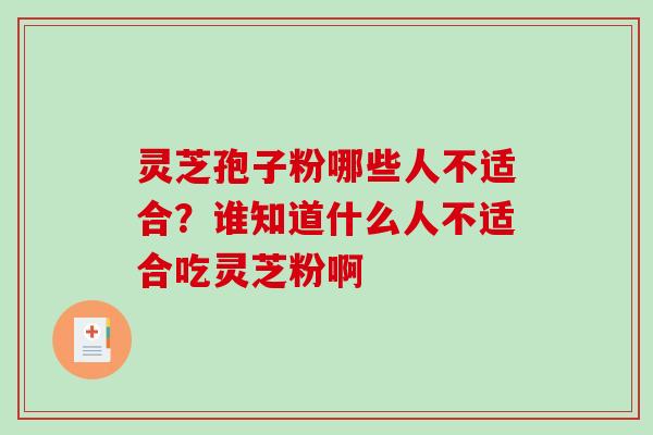 灵芝孢子粉哪些人不适合？谁知道什么人不适合吃灵芝粉啊
