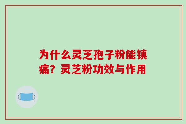 为什么灵芝孢子粉能镇痛？灵芝粉功效与作用