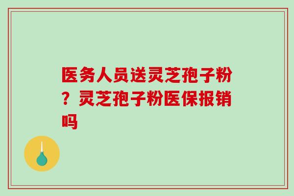 医务人员送灵芝孢子粉？灵芝孢子粉医保报销吗