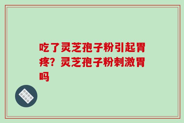 吃了灵芝孢子粉引起胃疼？灵芝孢子粉刺激胃吗