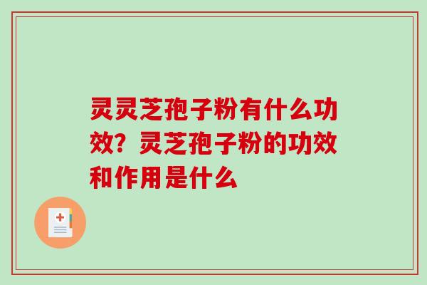 灵灵芝孢子粉有什么功效？灵芝孢子粉的功效和作用是什么