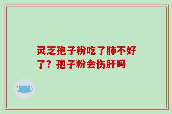 灵芝孢子粉吃了不好了？孢子粉会伤吗