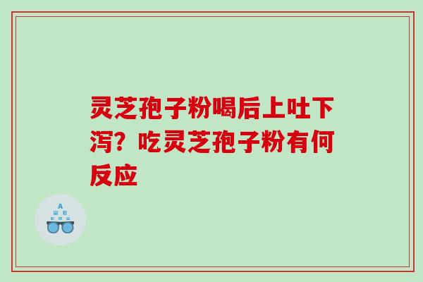 灵芝孢子粉喝后上吐下泻？吃灵芝孢子粉有何反应