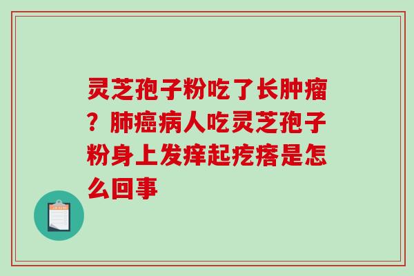 灵芝孢子粉吃了长肿瘤？肺癌病人吃灵芝孢子粉身上发痒起疙瘩是怎么回事