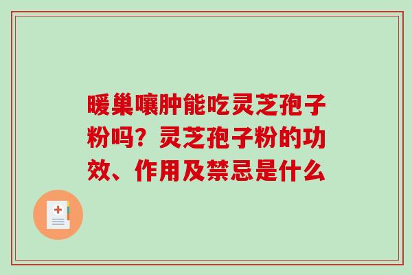 暖巢嚷肿能吃灵芝孢子粉吗？灵芝孢子粉的功效、作用及禁忌是什么