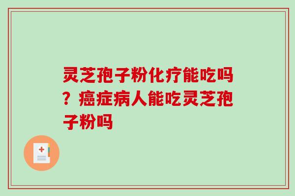 灵芝孢子粉化疗能吃吗？癌症病人能吃灵芝孢子粉吗