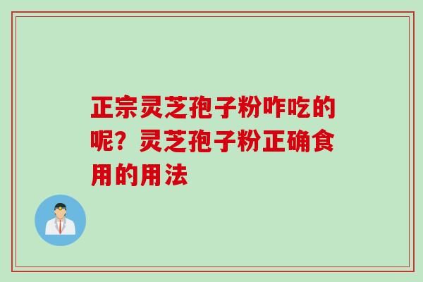 正宗灵芝孢子粉咋吃的呢？灵芝孢子粉正确食用的用法