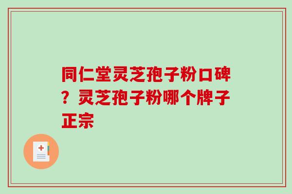同仁堂灵芝孢子粉口碑？灵芝孢子粉哪个牌子正宗