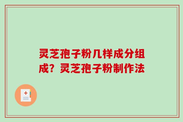 灵芝孢子粉几样成分组成？灵芝孢子粉制作法