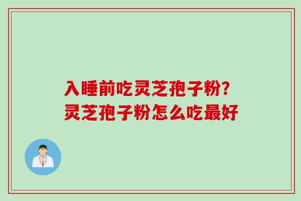 入睡前吃灵芝孢子粉？灵芝孢子粉怎么吃最好