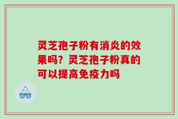 灵芝孢子粉有消炎的效果吗？灵芝孢子粉真的可以提高免疫力吗