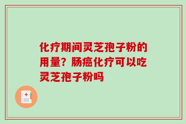 化疗期间灵芝孢子粉的用量？肠癌化疗可以吃灵芝孢子粉吗