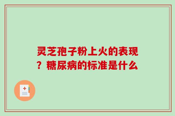 灵芝孢子粉上火的表现？糖尿病的标准是什么