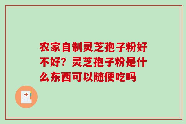 农家自制灵芝孢子粉好不好？灵芝孢子粉是什么东西可以随便吃吗