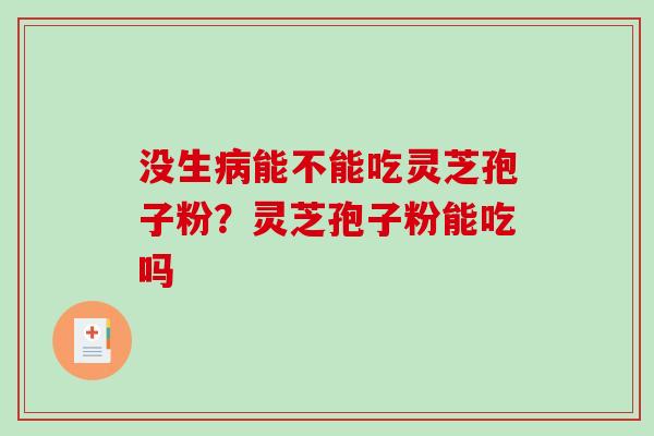 没生病能不能吃灵芝孢子粉？灵芝孢子粉能吃吗