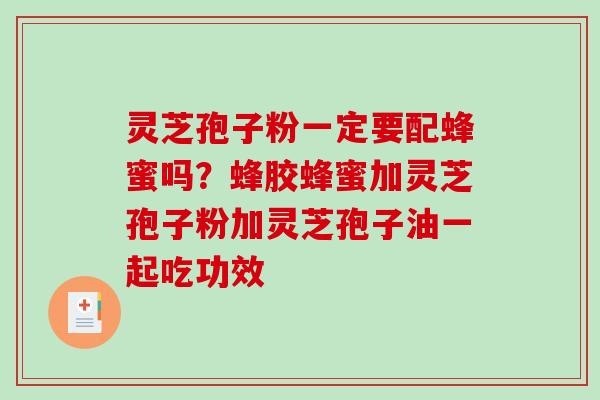 灵芝孢子粉一定要配蜂蜜吗?蜂胶蜂蜜加灵芝孢子粉加灵芝孢子油一起吃功效 灵芝孢子粉一定要配蜂蜜吗?蜂胶蜂蜜加灵芝孢子粉加灵芝孢子油一起吃功效
