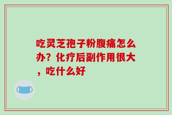 吃灵芝孢子粉腹痛怎么办？化疗后副作用很大，吃什么好