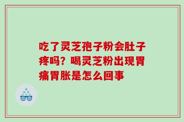 吃了灵芝孢子粉会肚子疼吗？喝灵芝粉出现胃痛胃胀是怎么回事