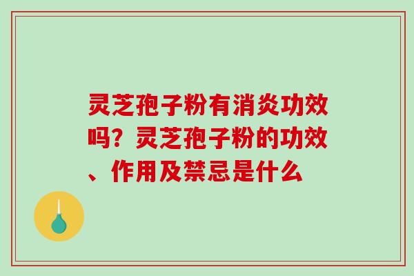灵芝孢子粉有消炎功效吗？灵芝孢子粉的功效、作用及禁忌是什么