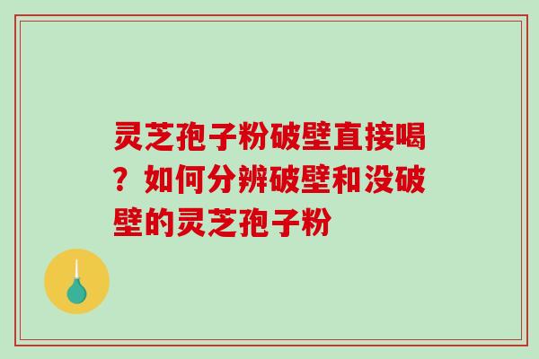 灵芝孢子粉破壁直接喝？如何分辨破壁和没破壁的灵芝孢子粉