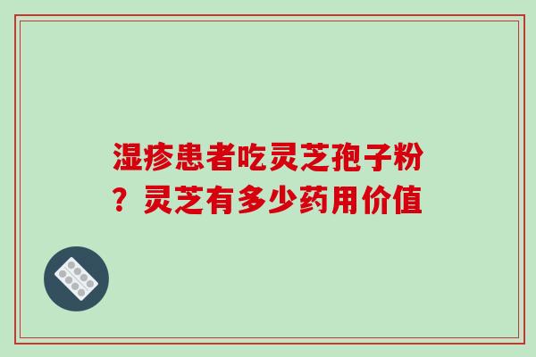 湿疹患者吃灵芝孢子粉？灵芝有多少药用价值
