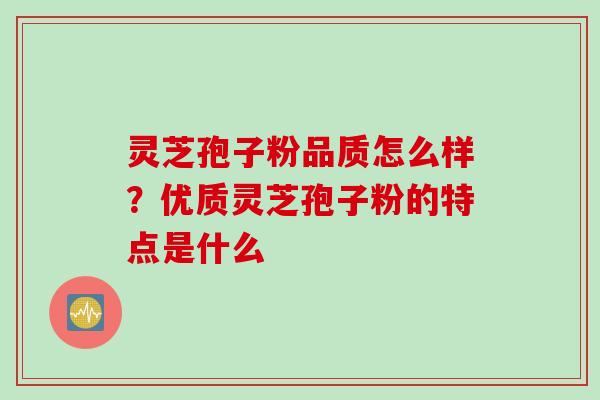 灵芝孢子粉品质怎么样？优质灵芝孢子粉的特点是什么