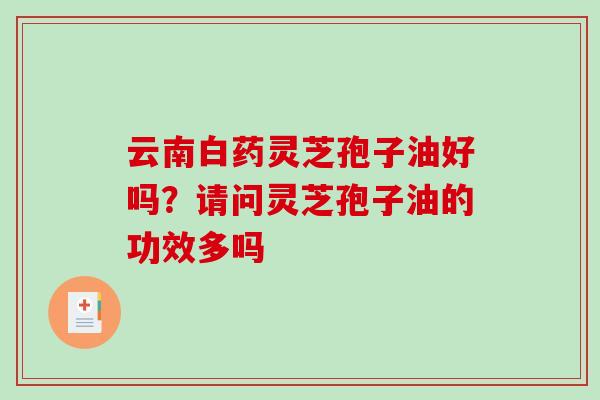 云南白药灵芝孢子油好吗？请问灵芝孢子油的功效多吗