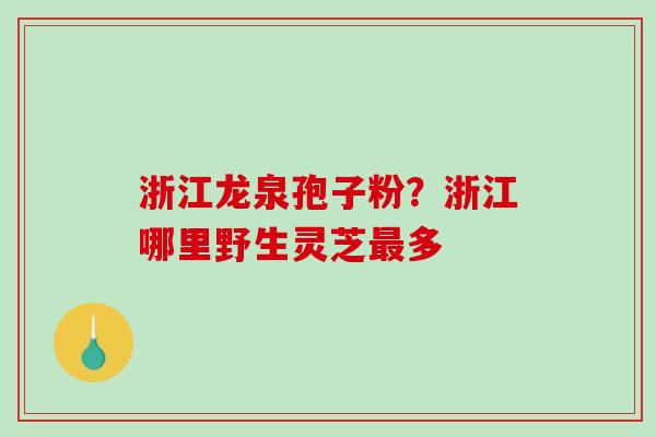 浙江龙泉孢子粉？浙江哪里野生灵芝最多