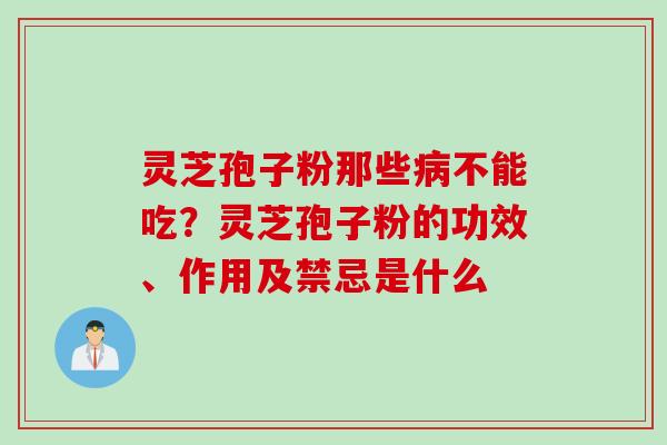 灵芝孢子粉那些病不能吃？灵芝孢子粉的功效、作用及禁忌是什么
