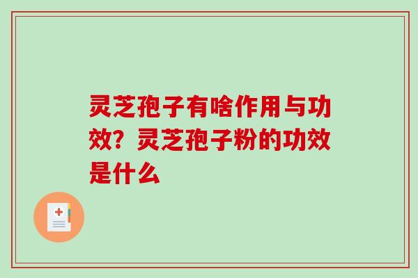 灵芝孢子有啥作用与功效？灵芝孢子粉的功效是什么