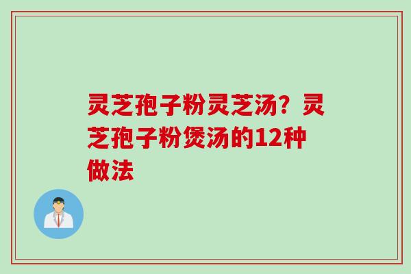 灵芝孢子粉灵芝汤？灵芝孢子粉煲汤的12种做法