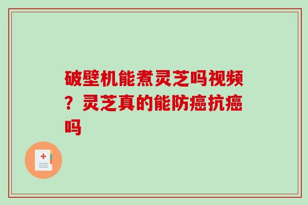 破壁机能煮灵芝吗视频？灵芝真的能防抗吗