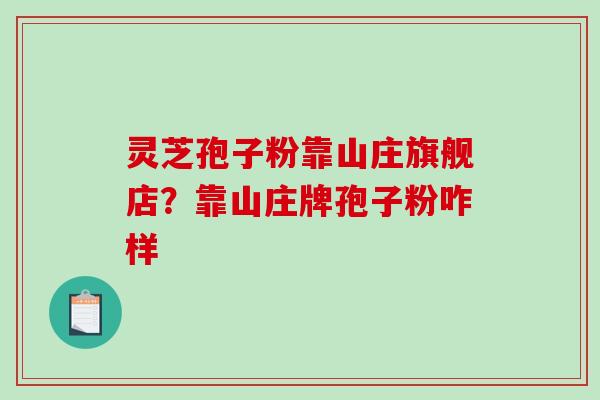灵芝孢子粉靠山庄旗舰店？靠山庄牌孢子粉咋样
