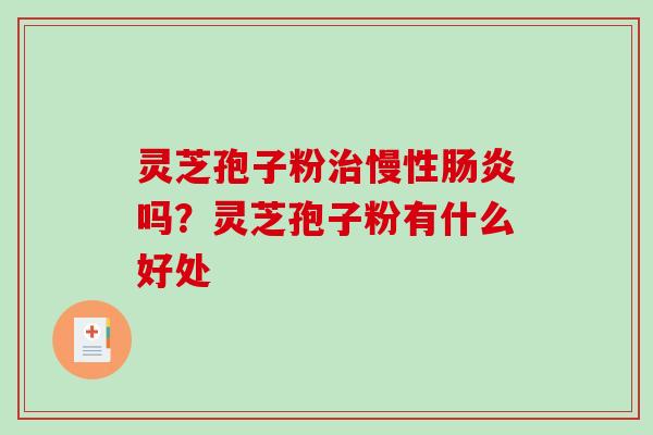 灵芝孢子粉治慢性肠炎吗？灵芝孢子粉有什么好处