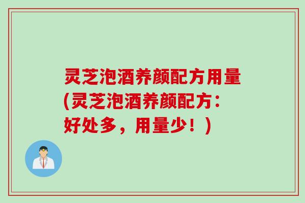 灵芝泡酒养颜配方用量(灵芝泡酒养颜配方：好处多，用量少！)