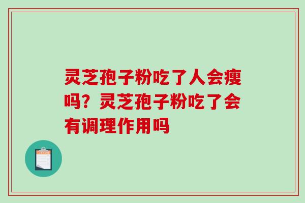 灵芝孢子粉吃了人会瘦吗？灵芝孢子粉吃了会有调理作用吗