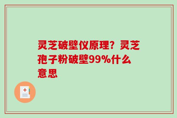 灵芝破壁仪原理？灵芝孢子粉破壁99%什么意思