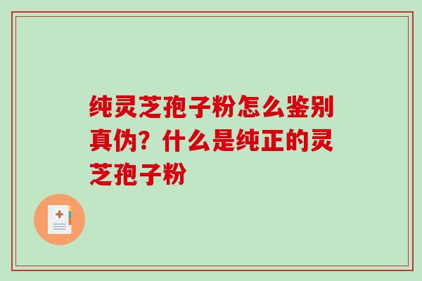 纯灵芝孢子粉怎么鉴别真伪？什么是纯正的灵芝孢子粉