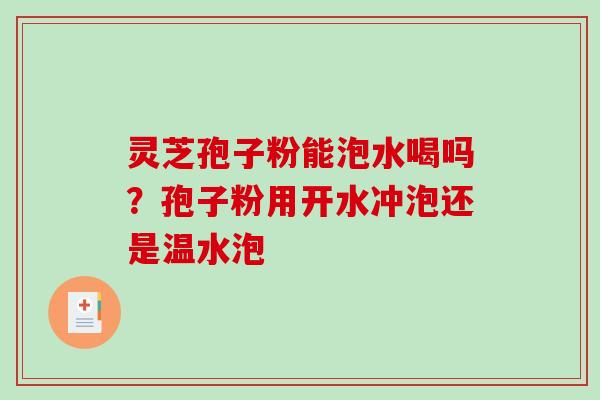 灵芝孢子粉能泡水喝吗？孢子粉用开水冲泡还是温水泡