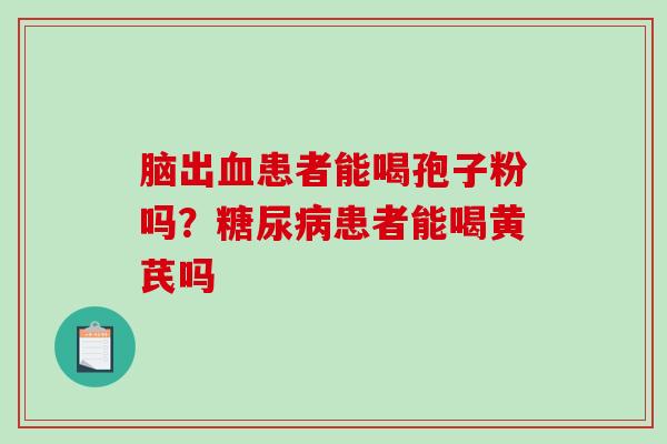 脑出血患者能喝孢子粉吗？糖尿病患者能喝黄芪吗