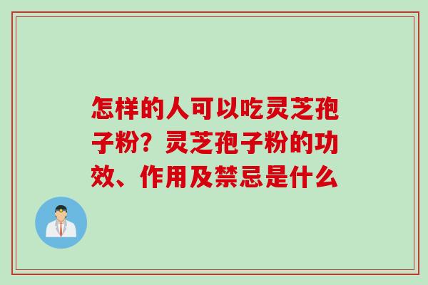 怎样的人可以吃灵芝孢子粉？灵芝孢子粉的功效、作用及禁忌是什么