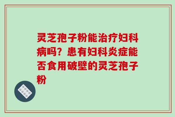 灵芝孢子粉能吗？患有能否食用破壁的灵芝孢子粉