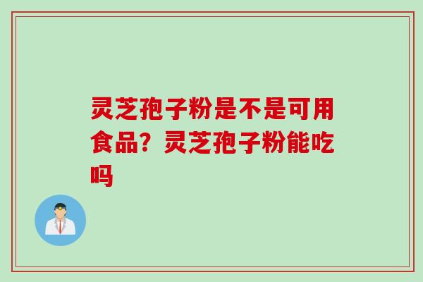 灵芝孢子粉是不是可用食品？灵芝孢子粉能吃吗