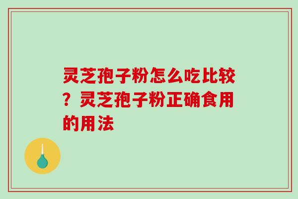 灵芝孢子粉怎么吃比较？灵芝孢子粉正确食用的用法