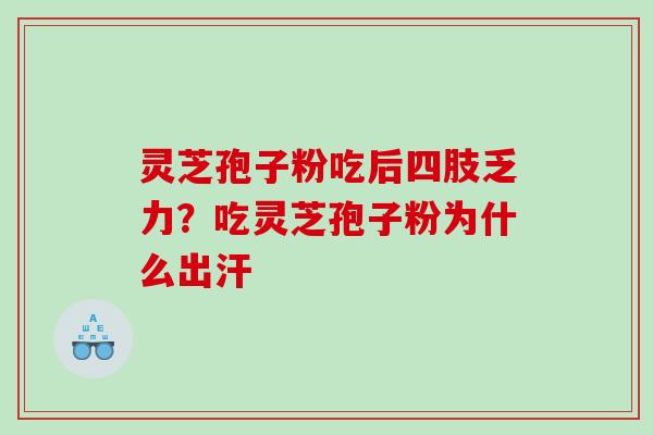 灵芝孢子粉吃后四肢乏力？吃灵芝孢子粉为什么出汗