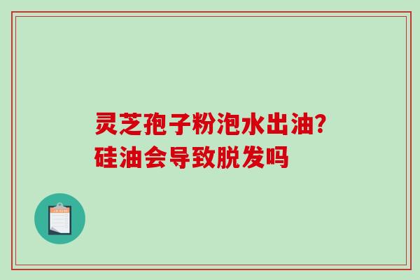 灵芝孢子粉泡水出油？硅油会导致脱发吗