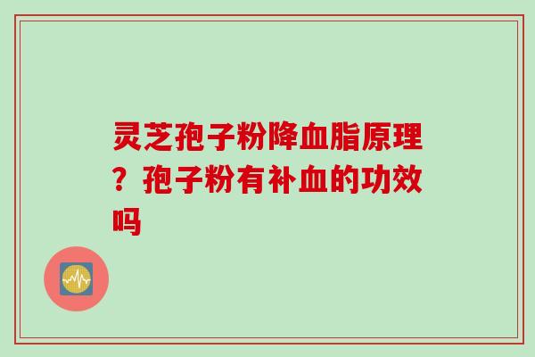 灵芝孢子粉降原理？孢子粉有补的功效吗