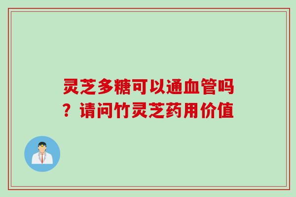 灵芝多糖可以通血管吗？请问竹灵芝药用价值